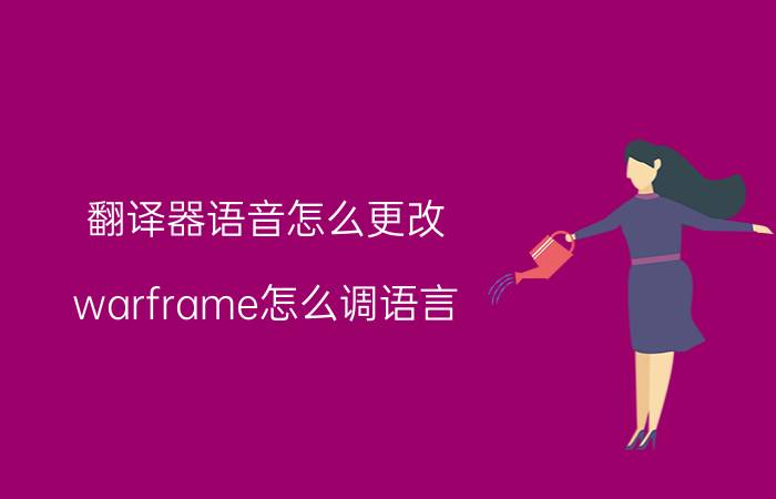 翻译器语音怎么更改 warframe怎么调语言？